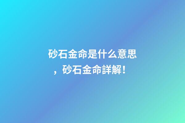 砂石金命是什么意思，砂石金命詳解！